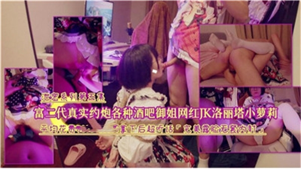 【真实记录】富二代酒吧猎艳合集：御姐网红、学生妹、洛丽塔小萝莉全类型征服实录！ 海报