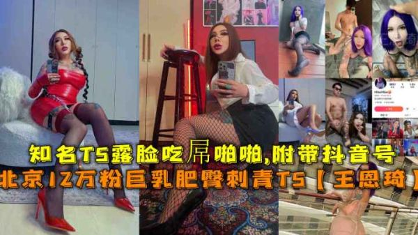 北京12万粉巨乳肥臀刺青TS女王王恩琦露脸激情啪啪，独家福利附带抖音号 海报