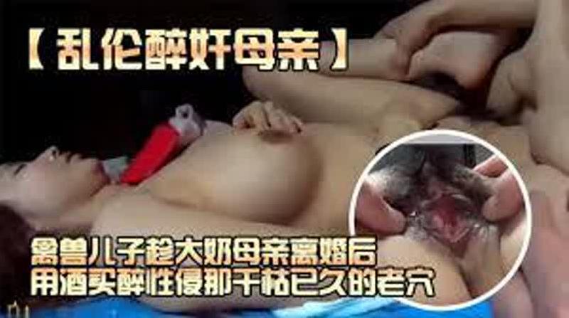 【乱伦醉奸气质妈妈】极品大奶熟女母亲离婚用酒买醉，禽兽儿子趁机性侵欲求不满的骚穴 海报