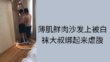 性感白袜大叔沙发捆绑精瘦鲜肉 腹肌凌辱调教高潮不断 海报