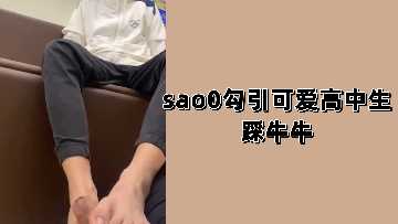 sao0撩拨清纯高中生，踩踏牛牛激情挑逗 海报
