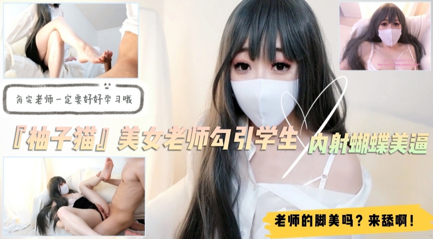 美女家教『柚子猫』勾引学生！足交舔脚内射蝴蝶逼！对白精彩。 海报