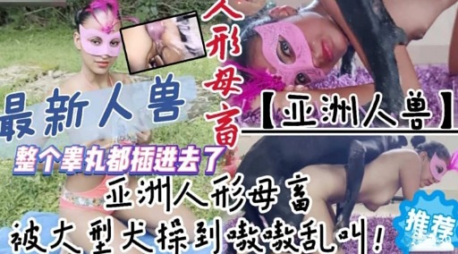 最新人兽人形母高亚洲人兽】整个睾丸都插进去了亚洲人形母富推荐被大型犬操到嗷激乱叫 海报