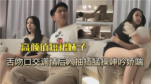 高颜值短裙妹子舌吻口交调情后入抽插猛操呻吟娇喘 海报