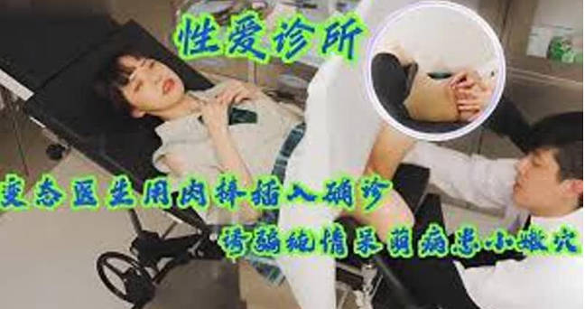 【性爱诊所】变态医生用肉棒插入确诊少女小嫩穴，诱骗纯情呆萌病患 海报