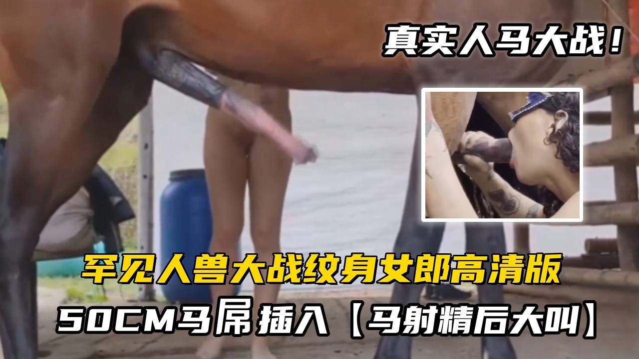 【人马大战】罕见人兽大战纹身女郎被50CM马屌插入马射精后大叫 海报