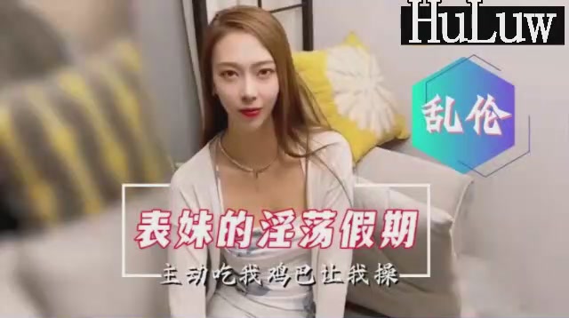 【国产乱伦剧情】表妹的淫荡假期主动口爆要求内射 海报