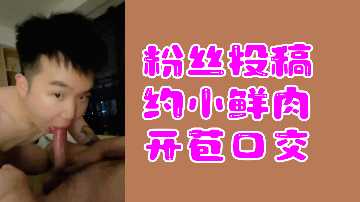 粉丝热辣投稿：小鲜肉破处深喉口交实录 海报