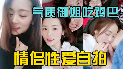 独家泄密气质御姐情侣做爱自拍 吃鸡吧很投入 海报