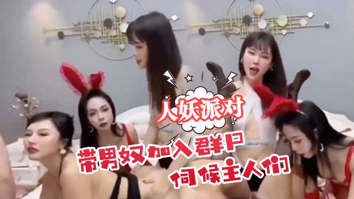 【人妖派对 】带男奴加入群p伺候主人们 海报