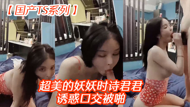 【国产TS系列】超美的妖妖时诗君君诱惑口交被啪 海报