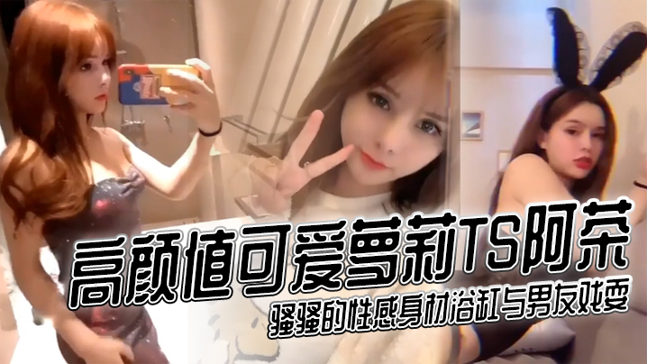 【高颜值可爱萝莉TS阿茶】骚骚的性感身材浴缸与男友戏耍 海报