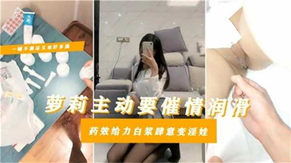 剧情萝莉主动要催情润滑药效给力白浆肆意变淫娃 海报