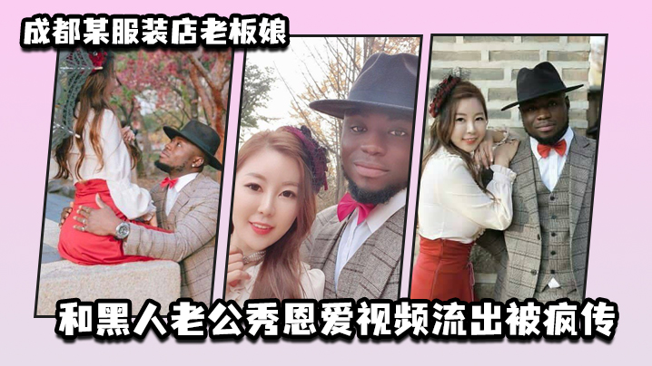 成都某服装店老板娘和黑人老公秀恩爱视频流出被疯传 海报